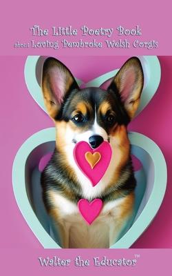 The Little Poetry Book about Loving Pembroke Welsh Corgis