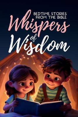 Whispers of Wisdom: Bedtime Stories from the Bible - Inspirational Tales for Kids, Christian Children's Books, Moral Lessons, Faith, and F