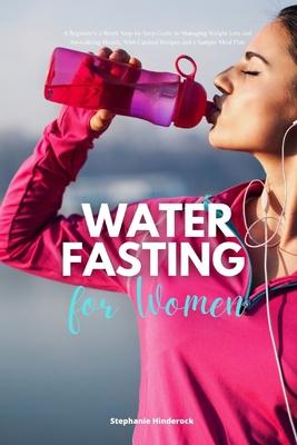 Water Fasting for Women: A Beginner's 2-Week Step-by-Step Guide to Managing Weight Loss and Revitalizing Health, with Curated Recipes and a Sam