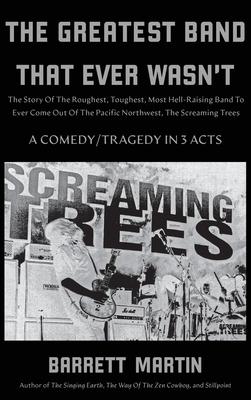 The Greatest Band That Ever Wasn't: The Story Of The Roughest, Toughest, Most Hell-Raising Band To Ever Come out Of The Pacific Northwest, The Screami