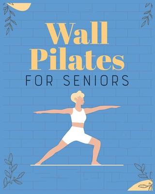 Wall Pilates for Seniors: Regain Control of Your Life