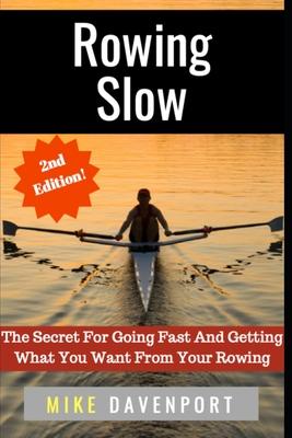 Rowing Slow: The Secret For Going Fast And Getting What You Want From Your Rowing