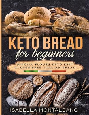 Keto Bread for beginners: a Guide to Keto Diet, low carb flours, italian baked recipes, to lose weight without lose life energy, eating deliciou