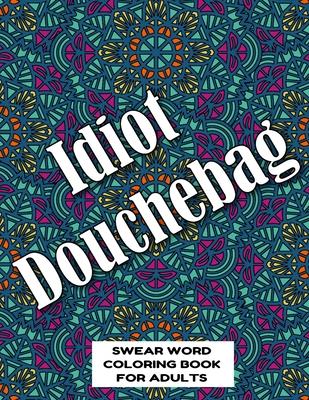 Idiot Douchebag SWEAR WORD COLORING BOOK FOR ADULTS: swear word coloring book for adults stress relieving designs 8.5" X 11" Mandala Designs 54 Pages