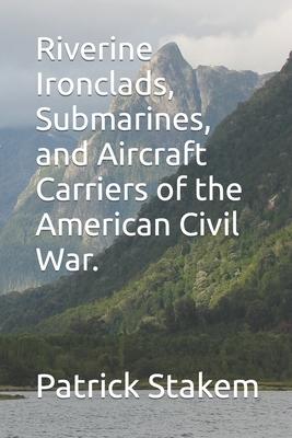 Riverine Ironclads, Submarines, and Aircraft Carriers of the American Civil War.