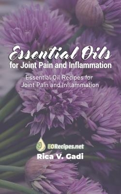 Essential Oils for Joint Pain and Inflammation: Essential Oil Recipes for Joint Pain and Inflammation