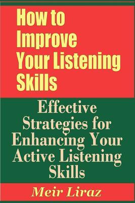 How to Improve Your Listening Skills - Effective Strategies for Enhancing Your Active Listening Skills