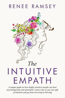 The Intuitive Empath-: A Unique Guide On How Highly Sensitive People Can Heal Psychologically And Spiritually. Learn Ways To Use Your Gift Of