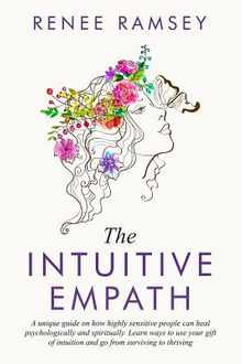 The Intuitive Empath-: A Unique Guide On How Highly Sensitive People Can Heal Psychologically And Spiritually. Learn Ways To Use Your Gift Of