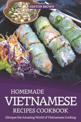 Homemade Vietnamese Recipes Cookbook: Glimpse the Amazing World of Vietnamese Cooking