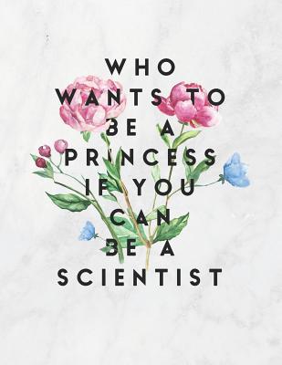 Who Wants To Be A Princess If You Can Be A Scientist: 8.5x11 Large Graph Notebook with Floral Margins for Adult Coloring