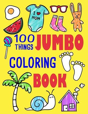 100 Things Jumbo Coloring Book: Jumbo Coloring Books For Toddlers ages 1-3, 2-4 Great Gift Idea for Preschool Boys & Girls With Lots Of Adorable Image