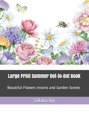 Large Print Summer Dot-To-Dot Book: Beautiful Flowers Insects and Garden Scenes