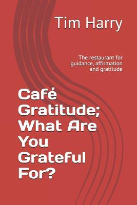 Caf Gratitude; What Are You Grateful For?: The Restaurant for Guidance, Affirmation and Gratitude