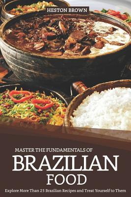 Master the Fundamentals of Brazilian Food: Explore More Than 25 Brazilian Recipes and Treat Yourself to Them