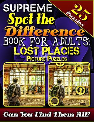 Supreme Spot the Difference Book for Adults: Lost Places Picture Puzzles: Spot the Difference Puzzle Books for Adults. Photo Puzzle Hunt. Can You Find