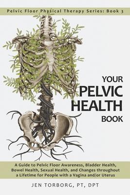 Your Pelvic Health Book: A Guide to Pelvic Floor Awareness, Bladder Health, Bowel Health, Sexual Health, and Changes throughout Your Lifetime f