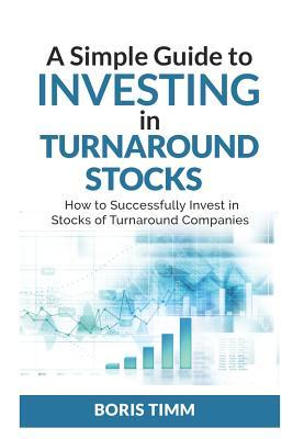 A Simple Guide To Investing in Turnaround Stocks: How to Successfully Invest in Stocks of Turnaround Companies