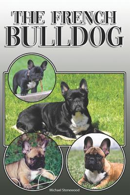 The French Bulldog: A Complete and Comprehensive Owners Guide To: Buying, Owning, Health, Grooming, Training, Obedience, Understanding and