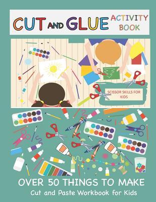 Cut and Glue Activity Book: Cut and Paste Workbook for Kids: Scissor Skills for Kids Over 50 Things to Make: Cutting and Pasting Book for Kids Subscription
