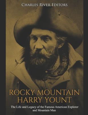 Rocky Mountain Harry Yount: The Life and Legacy of the Famous American Explorer and Mountain Man