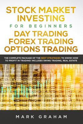 Stock Market Investing for Beginners, Day Trading, Forex Trading, Options Trading: The Complete Package of the Best Strategies to Know How to Profit i