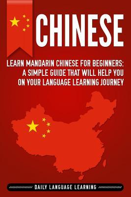 Chinese: Learn Mandarin Chinese for Beginners: A Simple Guide That Will Help You on Your Language Learning Journey