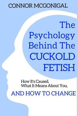 The Psychology Behind The Cuckold Fetish: How It's Caused, What It Means About You, And How To Change