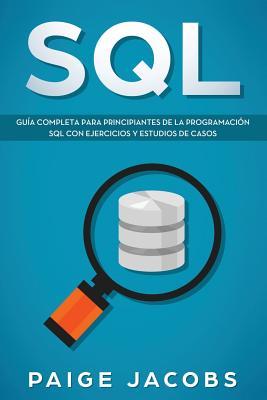 SQL: Gua completa para principiantes de la programacin SQL con ejercicios y estudios de casos(Libro En Espan&#774;ol/SQL