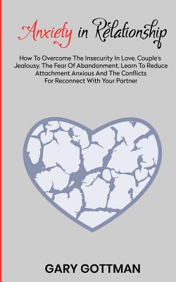 Anxiety in Relationship: How to Overcome the Insecurity in Love, Couple's Jealousy, the Fear of Abandonment. Learn to Reduce Attachment Anxious