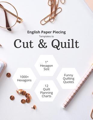 English Paper Piecing Templates To Cut & Quilt: Including Over 1000 1" Hexagons To Cut Out And 12 Quilt Planning Charts