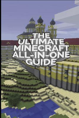 The Ultimate Minecraft All In One Guide: Minecraft Ultimate Unofficial Guides