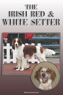 The Irish Red and White Setter: A Complete and Comprehensive Owners Guide To: Buying, Owning, Health, Grooming, Training, Obedience, Understanding and