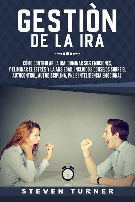 Gestin de la ira: Cmo controlar la ira; dominar sus emociones, y eliminar el estrs y la ansiedad, incluidos consejos sobre el autocont