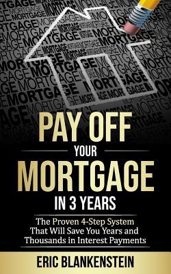 Pay Off Your Mortgage in 3 Years: The 4-Step System That Will Save You Years and Thousands in Interest Payments