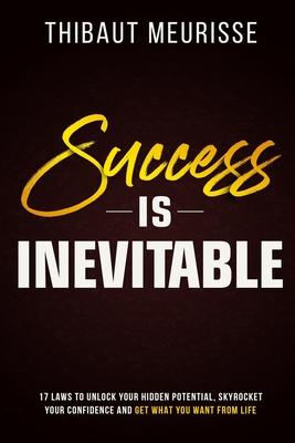 Success is Inevitable: 17 Laws to Unlock Your Hidden Potential, Skyrocket Your Confidence and Get What You Want from Life