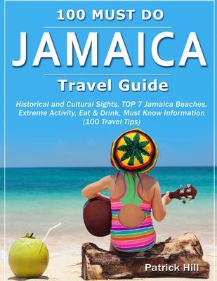 JAMAICA Travel Guide: Historical and Cultural Sights, TOP 7 Jamaica Beaches, Extreme Activity, Eat & Drink, Must Know Information (100 Trave