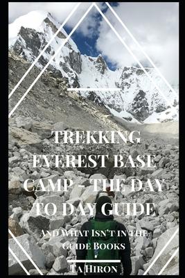 Trekking Everest Base Camp - The Day to Day Guide: and what isn't in the guidebooks