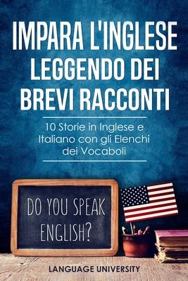 Impara l'Inglese Leggendo dei Brevi Racconti: 10 Storie in Inglese e Italiano, con gli Elenchi dei Vocaboli