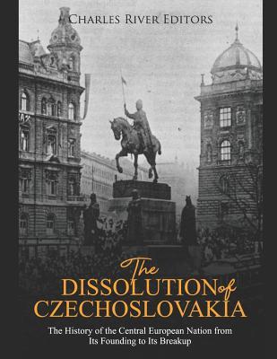 The Dissolution of Czechoslovakia: The History of the Central European Nation from Its Founding to Its Breakup