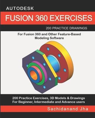 Autodesk Fusion 360 Exercises: 200 Practice Drawings For FUSION 360 and Other Feature-Based Modeling Software