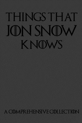 Things That Jon Snow Knows - A Comprehensive Collection: 110 pages filled with everything that commander of the knights watch Jon Snow knows