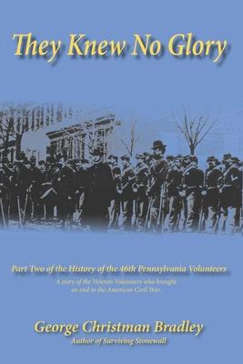 They Knew No Glory: A story of the Veteran Volunteers who brought an end to the American Civil War. Part Two of the History of the 46th Pe