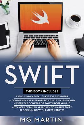 Swift: The Complete Guide for Beginners, Intermediate and Advanced Detailed Strategies To Master Swift Programming