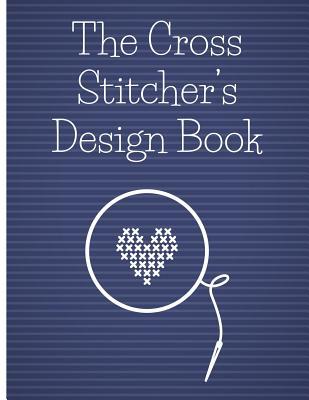 The Cross Stitcher's Design Book: Cross stitch graph paper to chart cross stitch patterns Cross stitch designer's design book to draw patterns. Graph