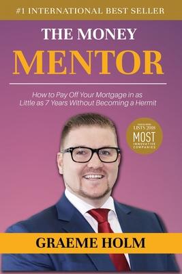 The Money Mentor: How to Pay Off Your Mortgage in as Little as 7 Years Without Becoming a Hermit