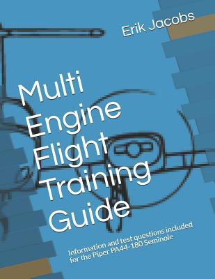 Multi Engine Flight Training Guide: Information and test questions included for the Piper PA44-180 Seminole