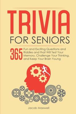 Trivia for Seniors: 365 Fun and Exciting Questions and Riddles and That Will Test Your Memory, Challenge Your Thinking, And Keep Your Brai