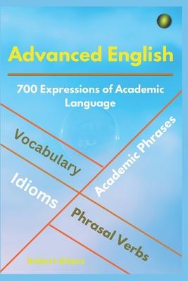 Advanced English: Idioms, Phrasal Verbs, Vocabulary and Phrases: 700 Expressions of Academic Language