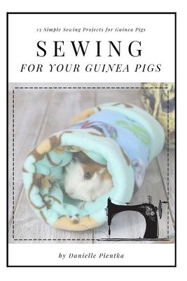 Sewing for Guinea PIgs: 13 Sewing Projects for Your Cavy